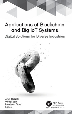 Applications of Blockchain and Big Iot Systems: Digital Solutions for Diverse Industries by Solanki, Arun