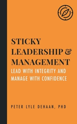 Sticky Leadership and Management: Lead with Integrity and Manage with Confidence by DeHaan, Peter Lyle