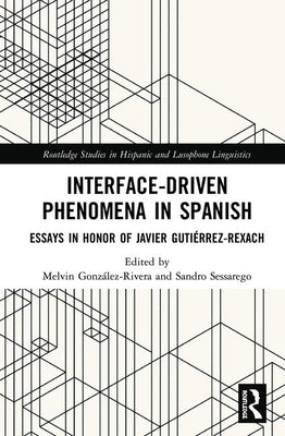 Interface-Driven Phenomena in Spanish: Essays in Honor of Javier Gutiérrez-Rexach by González-Rivera, Melvin