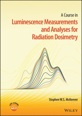 A Course in Luminescence Measurements and Analyses for Radiation Dosimetry by McKeever, Stephen W. S.