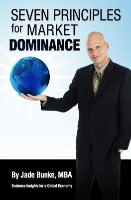 Seven Principles For Market Dominance: Business Insights for a Global Economy by Bunke, Jade