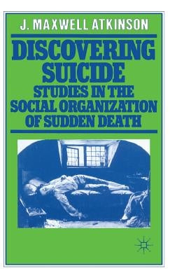 Discovering Suicide: Studies in the Social Organisation of Sudden Death by Atkinson, J. Maxwell