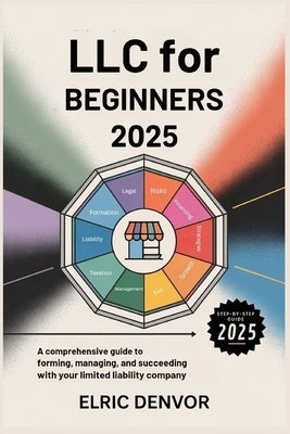 LLC for Beginners 2025: A Comprehensive Guide to Forming, Managing, and Succeeding with Your Limited Liability Company by Denvor, Elric
