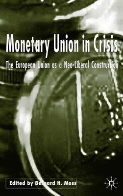 Monetary Union in Crisis: The European Union as a Neo-Liberal Construction by Moss, B.