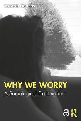 Why We Worry: A Sociological Explanation by Paulsen, Roland