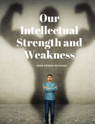 Our Intellectual Strength and Weakness by John George Bourinot
