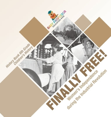 Finally Free! Women's Independence during the Industrial Revolution - History Book 6th Grade Children's History by Baby Professor