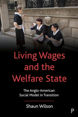 Living Wages and the Welfare State: The Anglo-American Social Model in Transition by Wilson, Shaun