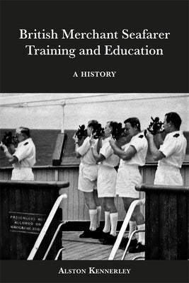 British Merchant Seafarer Training and Education: A History by Kennerley, Alston