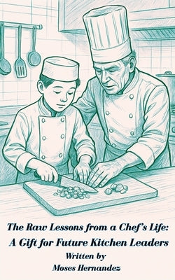 The Raw Lessons from a Chef's Life: A Gift for Future Kitchen Leaders by Hernandez, Moses