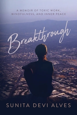 Breakthrough: A Memoir of Toxic Work, Mindfulness, and Inner Peace by Alves, Sunita Devi