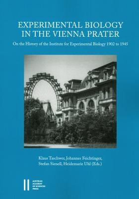 Experimental Biology in the Vienna Prater: On the History of the Institute for Experimental Biology 1902 to 1945 by Taschwer, Klaus