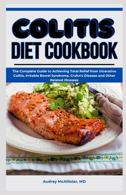 Colitis Diet Cookbook: The Complete Guide to Achieving Total Relief from Ulcerative Colitis, Irritable Bowel Syndrome, Crohn's Disease and Ot by McAllister, Audrey