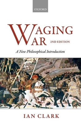 Waging War: A New Philosophical Introduction by Clark, Ian