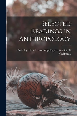 Selected Readings in Anthropology by University of California, Berkeley D.