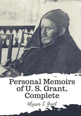Personal Memoirs of U. S. Grant, Complete by Grant, Ulysses S.