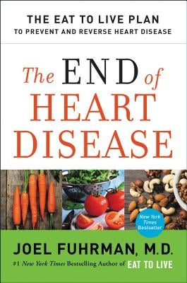 The End of Heart Disease: The Eat to Live Plan to Prevent and Reverse Heart Disease by Fuhrman, Joel