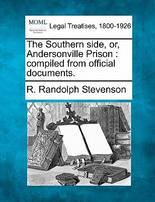The Southern Side, Or, Andersonville Prison: Compiled from Official Documents. by Stevenson, R. Randolph