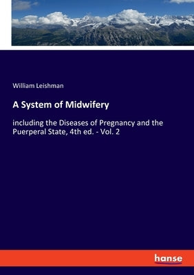 A System of Midwifery: including the Diseases of Pregnancy and the Puerperal State, 4th ed. - Vol. 2 by Leishman, William