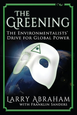 The Greening: The Environmentalists' Drive for Global Power by Sanders, Franklin