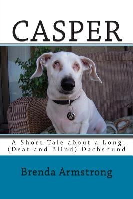 Casper: A Short Tale about a Long (Deaf and Blind) Dachshund by Armstrong, Brenda S.