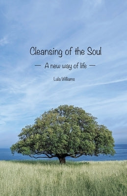 Cleansing of the Soul: A new way of life by Williams, Lula