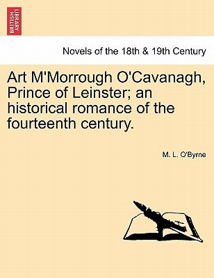 Art M'Morrough O'Cavanagh, Prince of Leinster; An Historical Romance of the Fourteenth Century. by O'Byrne, M. L.