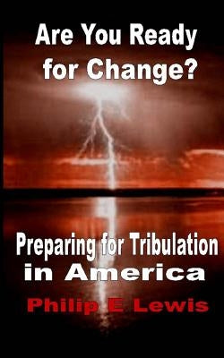 Are You Ready for Change?: - Preparing for Tribulation in America by Lewis, Philip E.