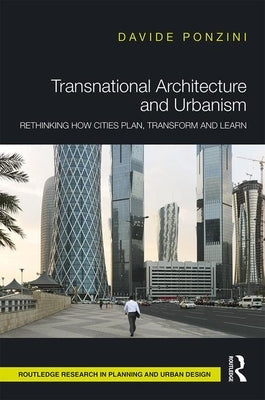 Transnational Architecture and Urbanism: Rethinking How Cities Plan, Transform, and Learn by Ponzini, Davide