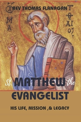 Saint Matthew The Evangelist: his life, mission & legacy by Thomas Flanagan