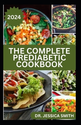 The Complete Prediabetic Cookbook: Mouthwatering Low-sugar, Low-carb Recipes for Managing, Preventing General Diabetes by Smith, Jessica