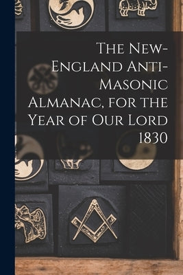 The New-England Anti-Masonic Almanac, for the Year of Our Lord 1830 by Anonymous