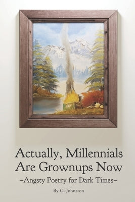 Actually, Millennials Are Grownups Now: Angsty Poetry for Dark Times by Johnston, C.