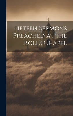 Fifteen Sermons Preached at the Rolls Chapel by Anonymous