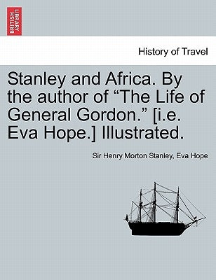 Stanley and Africa. by the Author of the Life of General Gordon. [I.E. Eva Hope.] Illustrated. by Stanley, Henry Morton
