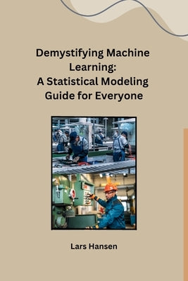 Demystifying Machine Learning: A Statistical Modeling Guide for Everyone by Lars Hansen