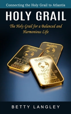 Holy Grail: Connecting the Holy Grail to Atlantis (The Holy Grail for a Balanced and Harmonious Life) by Langley, Betty