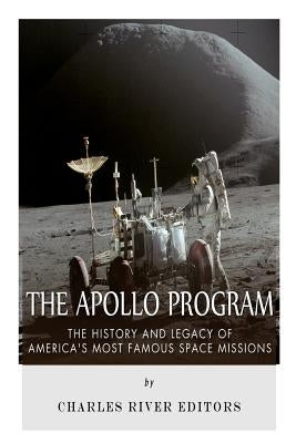 The Apollo Program: The History and Legacy of America's Most Famous Space Missions by Charles River Editors