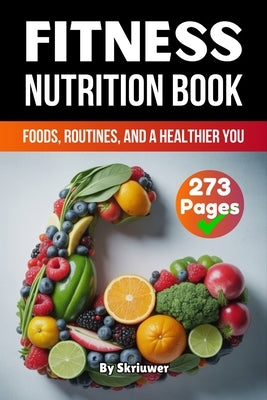 A Fitness Nutrition Book: Foods, Routines, and a Healthier You by Skriuwer Com