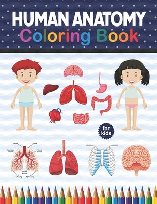 Human Anatomy Coloring Book For Kids: Human Body Anatomy Coloring Book For Boys and Girls and Medical Students. Human Brain Heart Liver Coloring Book. by Publication, Shirkaylene