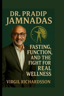 Dr. Pradip Jamnadas: Fasting, Function and the Fight for Real Wellness by Richardson, Virgil