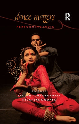 Dance Matters: Performing India by Chakravorty, Pallabi