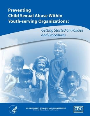 Preventing Child Abuse Within Youth-Serving Organizations: Getting Started on Policies and Procedures by And Human Services, U. S. Department of