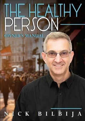 The Healthy Person Owner's Manual by Bilbija, Nick