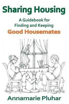 Sharing Housing: A Guidebook for Finding and Keeping Good Housemates by Pluhar, Annamarie
