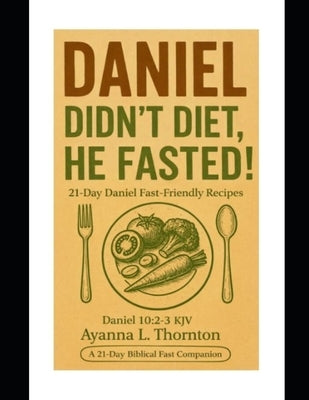 Daniel didn't diet, he fasted! by Thornton, Ayanna L.