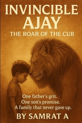 Invincible Ajay - The Roar of the Cub: One father's grit. One son's promise. A family that never gave up. by A, Samrat