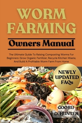 Worm Farming: The Ultimate Guide To Raising Composting Worms For Beginners: Grow Organic Fertilizer, Recycle Kitchen Waste, And Build A Profitable Wor by Hunter, Gooru D.