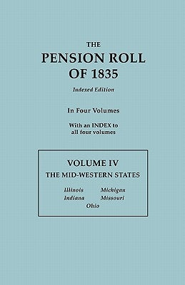 Pension Roll of 1835. in Four Volumes. Volume IV: The Mid-Western States: Illinois, Indiana, Michigan, Missouri, Ohio. with an Index to All Four Volum by U S War Department