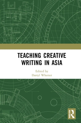 Teaching Creative Writing in Asia by Whetter, Darryl
